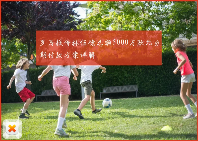 罗马报价林伍德总额5000万欧元分期付款方案详解