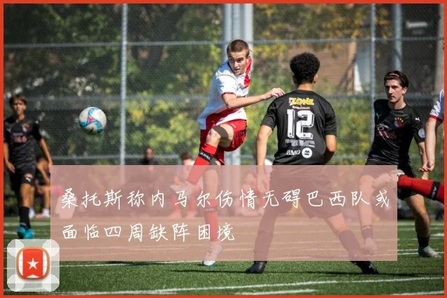 桑托斯称内马尔伤情无碍巴西队或面临四周缺阵困境