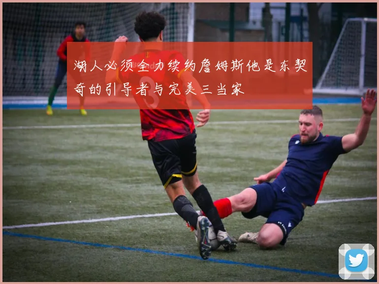 湖人必须全力续约詹姆斯他是东契奇的引导者与完美三当家
