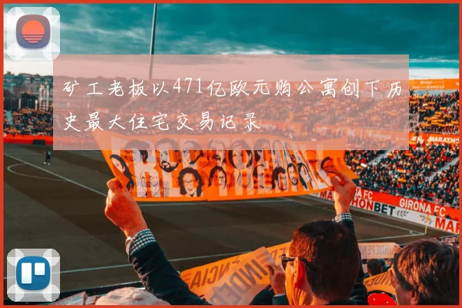 矿工老板以471亿欧元购公寓创下历史最大住宅交易记录