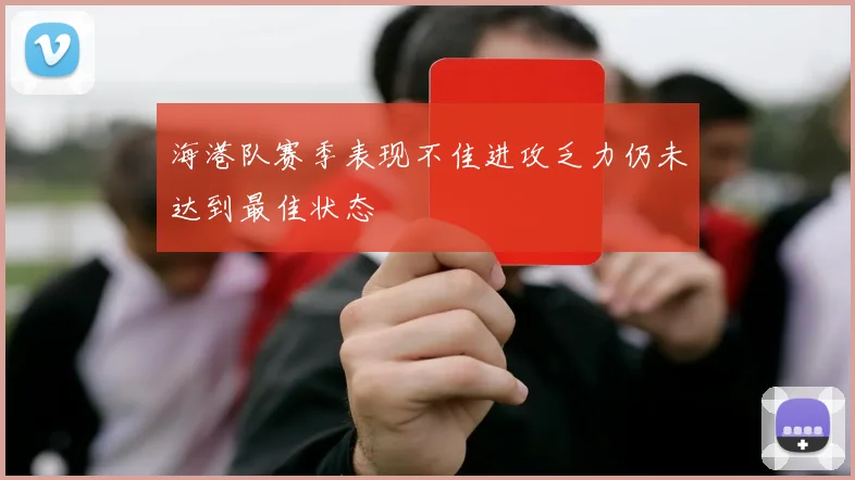 海港队赛季表现不佳进攻乏力仍未达到最佳状态