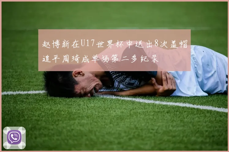赵博新在U17世界杯中送出8次盖帽追平周琦成单场第二多纪录