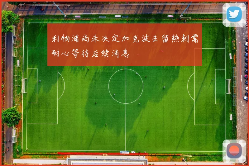 利物浦尚未决定加克波去留热刺需耐心等待后续消息