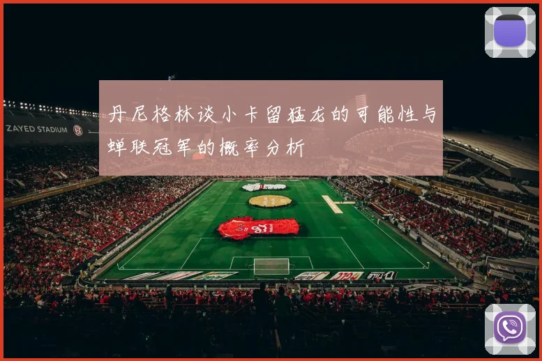 丹尼格林谈小卡留猛龙的可能性与蝉联冠军的概率分析