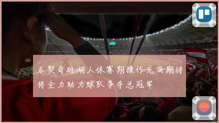 东契奇对湖人休赛期操作充满期待将全力助力球队争夺总冠军