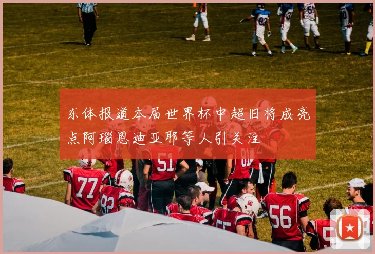 东体报道本届世界杯中超旧将成亮点阿瑙恩迪亚耶等人引关注