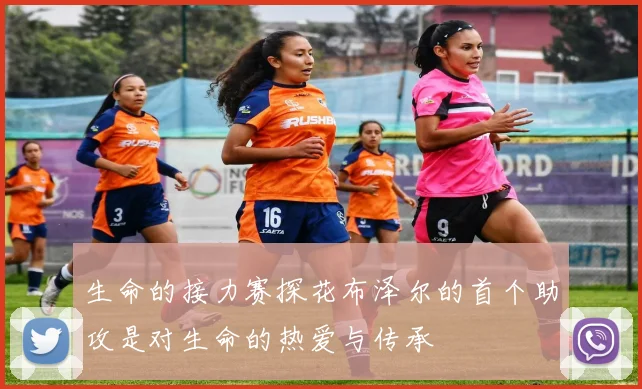 生命的接力赛探花布泽尔的首个助攻是对生命的热爱与传承