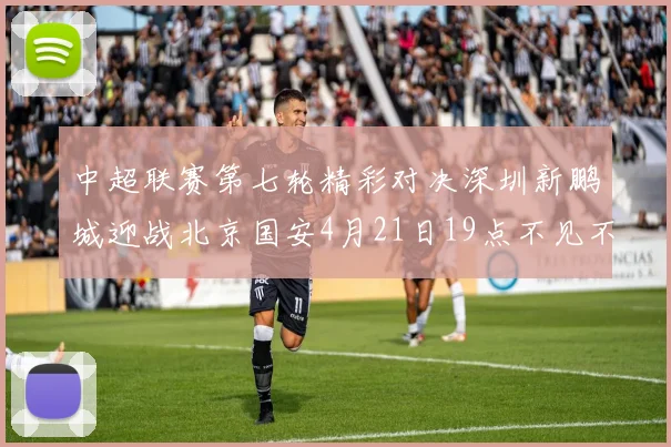 中超联赛第七轮精彩对决深圳新鹏城迎战北京国安4月21日19点不见不散