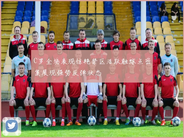 C罗全场表现惊艳禁区活跃触球点密集展现强势反弹状态